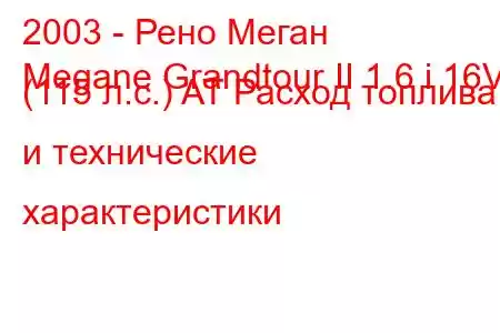 2003 - Рено Меган
Megane Grandtour II 1.6 i 16V (115 л.с.) AT Расход топлива и технические характеристики