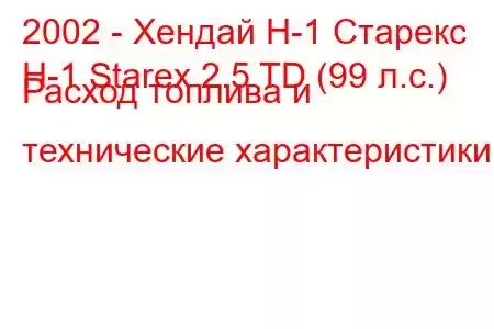 2002 - Хендай Н-1 Старекс
H-1 Starex 2.5 TD (99 л.с.) Расход топлива и технические характеристики