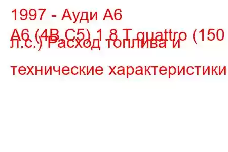 1997 - Ауди А6
A6 (4B,C5) 1.8 T quattro (150 л.с.) Расход топлива и технические характеристики