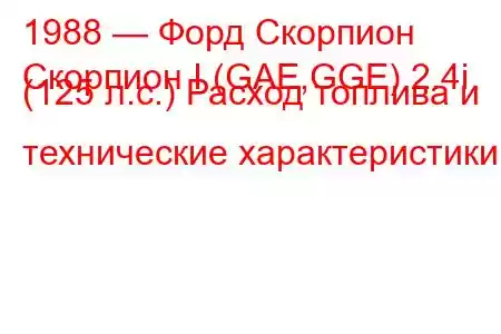 1988 — Форд Скорпион
Скорпион I (GAE,GGE) 2.4i (125 л.с.) Расход топлива и технические характеристики