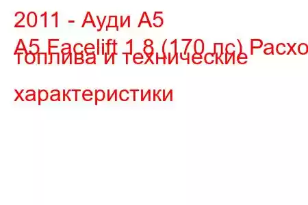 2011 - Ауди А5
A5 Facelift 1.8 (170 лс) Расход топлива и технические характеристики