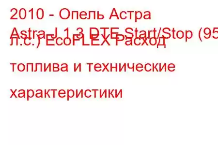 2010 - Опель Астра
Astra J 1.3 DTE Start/Stop (95 л.с.) EcoFLEX Расход топлива и технические характеристики