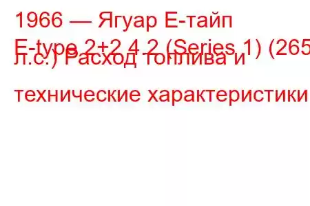 1966 — Ягуар Е-тайп
E-type 2+2 4.2 (Series 1) (265 л.с.) Расход топлива и технические характеристики