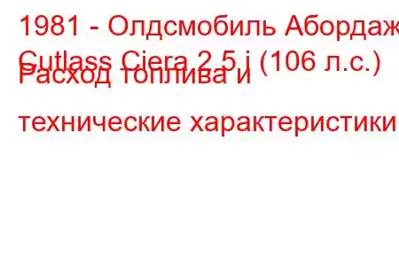 1981 - Олдсмобиль Абордаж
Cutlass Ciera 2.5 i (106 л.с.) Расход топлива и технические характеристики