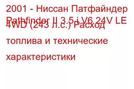 2001 - Ниссан Патфайндер
Pathfinder II 3.5 i V6 24V LE 4WD (243 л.с.) Расход топлива и технические характеристики