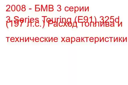 2008 - БМВ 3 серии
3 Series Touring (E91) 325d (197 л.с.) Расход топлива и технические характеристики