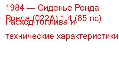 1984 — Сиденье Ронда
Ронда (022А) 1.4 (85 лс) Расход топлива и технические характеристики