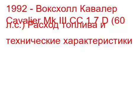 1992 - Воксхолл Кавалер
Cavalier Mk III CC 1.7 D (60 л.с.) Расход топлива и технические характеристики