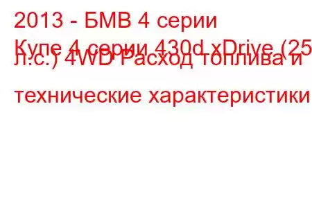 2013 - БМВ 4 серии
Купе 4 серии 430d xDrive (258 л.с.) 4WD Расход топлива и технические характеристики