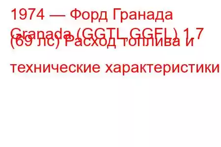 1974 — Форд Гранада
Granada (GGTL,GGFL) 1.7 (69 лс) Расход топлива и технические характеристики