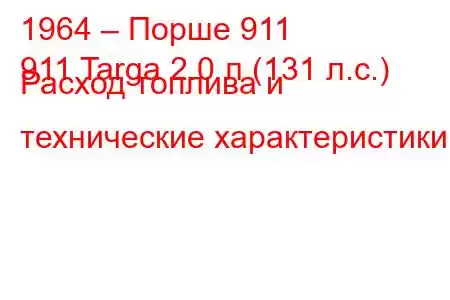 1964 – Порше 911
911 Targa 2.0 л (131 л.с.) Расход топлива и технические характеристики