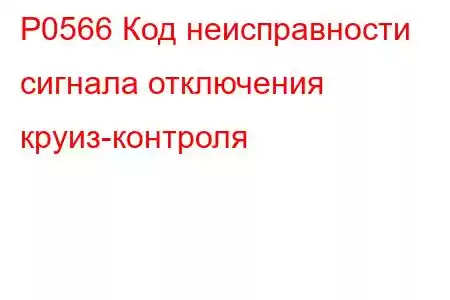 P0566 Код неисправности сигнала отключения круиз-контроля