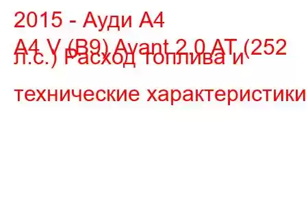 2015 - Ауди А4
A4 V (B9) Avant 2.0 AT (252 л.с.) Расход топлива и технические характеристики