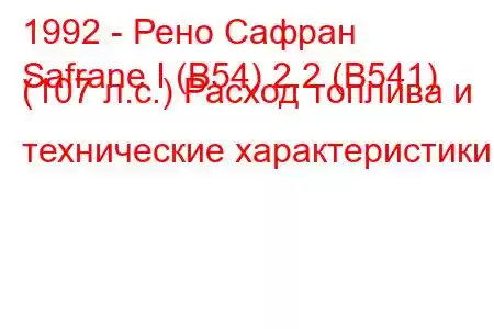 1992 - Рено Сафран
Safrane I (B54) 2.2 (B541) (107 л.с.) Расход топлива и технические характеристики