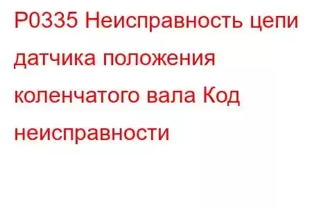 P0335 Неисправность цепи датчика положения коленчатого вала Код неисправности