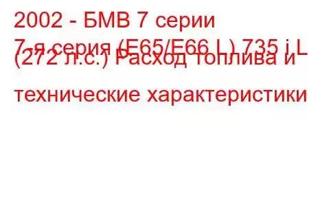 2002 - БМВ 7 серии
7-я серия (E65/E66 L) 735 i L (272 л.с.) Расход топлива и технические характеристики