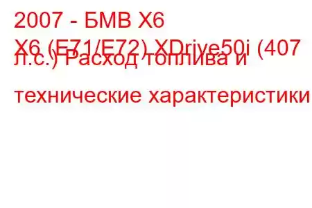 2007 - БМВ Х6
X6 (E71/E72) XDrive50i (407 л.с.) Расход топлива и технические характеристики