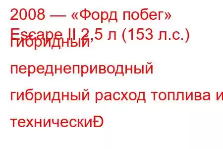 2008 — «Форд побег»
Escape II 2,5 л (153 л.с.) гибридный переднеприводный гибридный расход топлива и технически