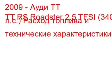 2009 - Ауди ТТ
TT RS Roadster 2.5 TFSI (340 л.с.) Расход топлива и технические характеристики