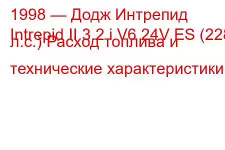 1998 — Додж Интрепид
Intrepid II 3.2 i V6 24V ES (228 л.с.) Расход топлива и технические характеристики