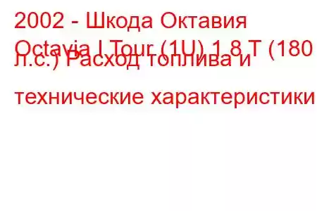 2002 - Шкода Октавия
Octavia I Tour (1U) 1.8 T (180 л.с.) Расход топлива и технические характеристики