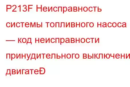 P213F Неисправность системы топливного насоса — код неисправности принудительного выключения двигате