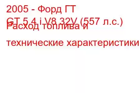 2005 - Форд ГТ
GT 5.4 i V8 32V (557 л.с.) Расход топлива и технические характеристики