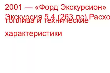 2001 — «Форд Экскурсион»
Экскурсия 5.4 (263 лс) Расход топлива и технические характеристики