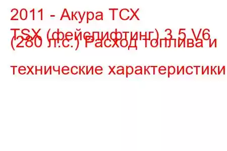 2011 - Акура ТСХ
TSX (фейслифтинг) 3.5 V6 (280 л.с.) Расход топлива и технические характеристики