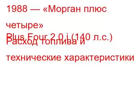 1988 — «Морган плюс четыре»
Plus Four 2.0 i (140 л.с.) Расход топлива и технические характеристики