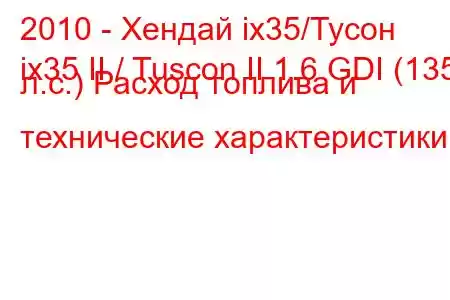 2010 - Хендай ix35/Тусон
ix35 II / Tuscon II 1.6 GDI (135 л.с.) Расход топлива и технические характеристики