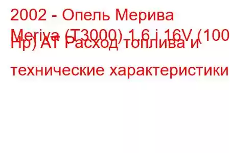 2002 - Опель Мерива
Meriva (T3000) 1.6 i 16V (100 Hp) AT Расход топлива и технические характеристики