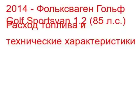 2014 - Фольксваген Гольф
Golf Sportsvan 1.2 (85 л.с.) Расход топлива и технические характеристики