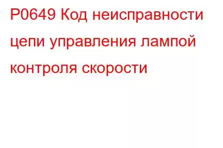 P0649 Код неисправности цепи управления лампой контроля скорости