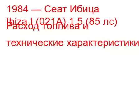 1984 — Сеат Ибица
Ibiza I (021A) 1.5 (85 лс) Расход топлива и технические характеристики