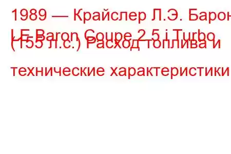 1989 — Крайслер Л.Э. Барон
LE Baron Coupe 2.5 i Turbo (155 л.с.) Расход топлива и технические характеристики