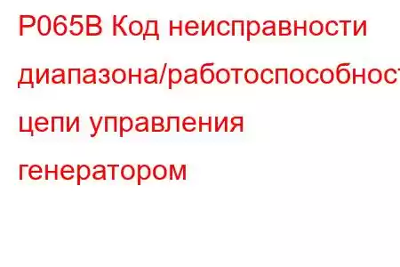 P065B Код неисправности диапазона/работоспособности цепи управления генератором