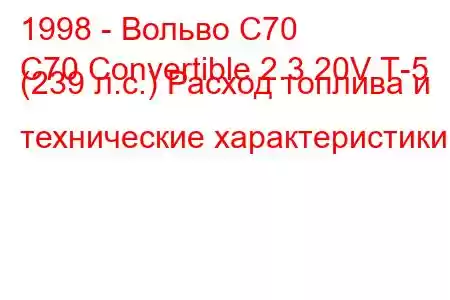 1998 - Вольво С70
C70 Convertible 2.3 20V Т-5 (239 л.с.) Расход топлива и технические характеристики