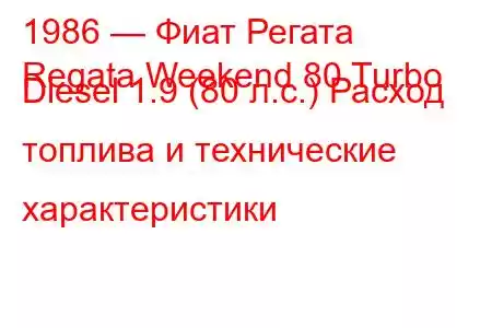 1986 — Фиат Регата
Regata Weekend 80 Turbo Diesel 1.9 (80 л.с.) Расход топлива и технические характеристики