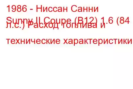 1986 - Ниссан Санни
Sunny II Coupe (B12) 1.6 (84 л.с.) Расход топлива и технические характеристики