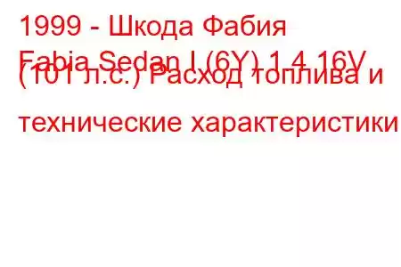 1999 - Шкода Фабия
Fabia Sedan I (6Y) 1.4 16V (101 л.с.) Расход топлива и технические характеристики