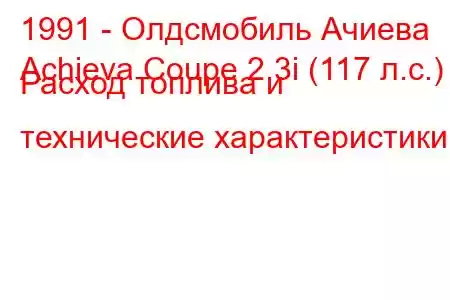 1991 - Олдсмобиль Ачиева
Achieva Coupe 2.3i (117 л.с.) Расход топлива и технические характеристики