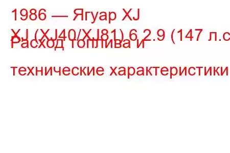 1986 — Ягуар XJ
XJ (XJ40/XJ81) 6 2.9 (147 л.с.) Расход топлива и технические характеристики