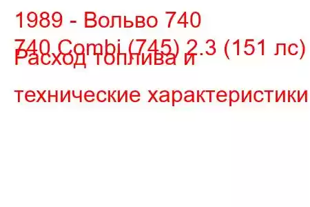 1989 - Вольво 740
740 Combi (745) 2.3 (151 лс) Расход топлива и технические характеристики