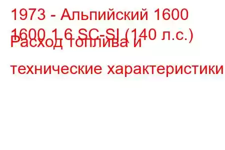 1973 - Альпийский 1600
1600 1.6 SC-SI (140 л.с.) Расход топлива и технические характеристики