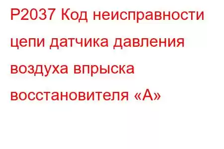 P2037 Код неисправности цепи датчика давления воздуха впрыска восстановителя «А»