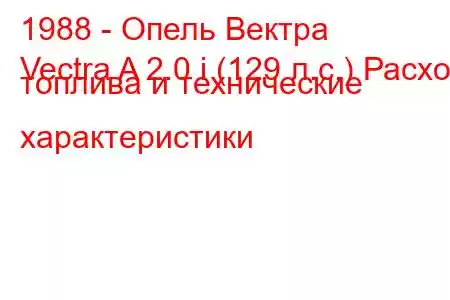 1988 - Опель Вектра
Vectra A 2.0 i (129 л.с.) Расход топлива и технические характеристики