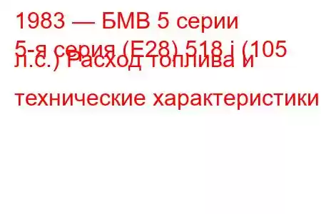 1983 — БМВ 5 серии
5-я серия (E28) 518 i (105 л.с.) Расход топлива и технические характеристики