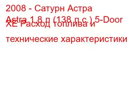 2008 - Сатурн Астра
Astra 1,8 л (138 л.с.) 5-Door XE Расход топлива и технические характеристики