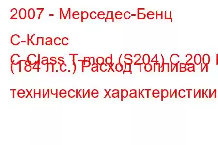 2007 - Мерседес-Бенц С-Класс
C-Class T-mod (S204) C 200 K (184 л.с.) Расход топлива и технические характеристики